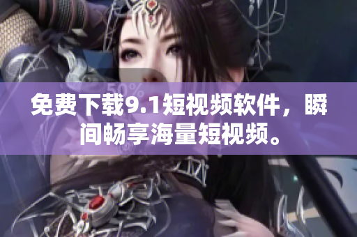免费下载9.1短视频软件，瞬间畅享海量短视频。