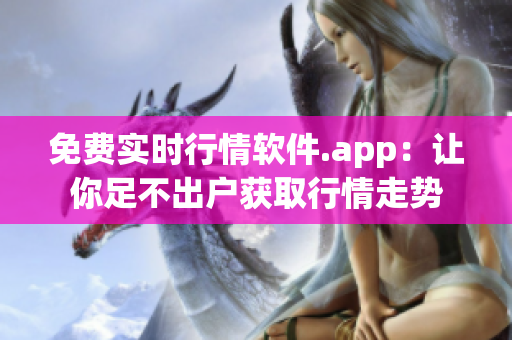 免费实时行情软件.app：让你足不出户获取行情走势