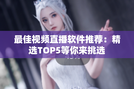 最佳视频直播软件推荐：精选TOP5等你来挑选