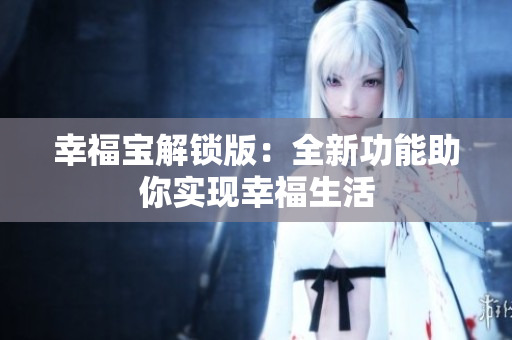 幸福宝解锁版：全新功能助你实现幸福生活