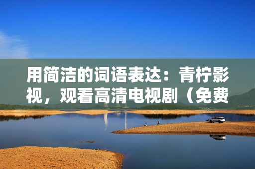 用简洁的词语表达：青柠影视，观看高清电视剧（免费）。