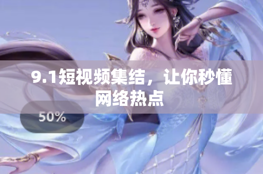 9.1短视频集结，让你秒懂网络热点 