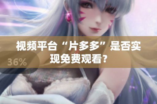 视频平台“片多多”是否实现免费观看？