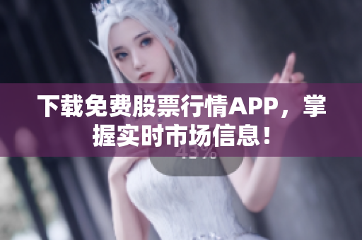 下载免费股票行情APP，掌握实时市场信息！
