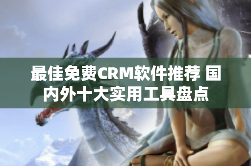 最佳免费CRM软件推荐 国内外十大实用工具盘点