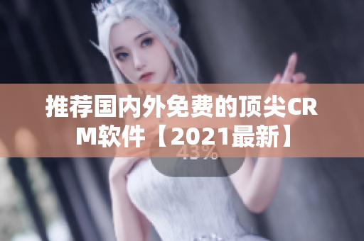 推荐国内外免费的顶尖CRM软件【2021最新】