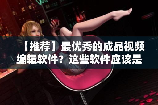 【推荐】最优秀的成品视频编辑软件？这些软件应该是您的首选！