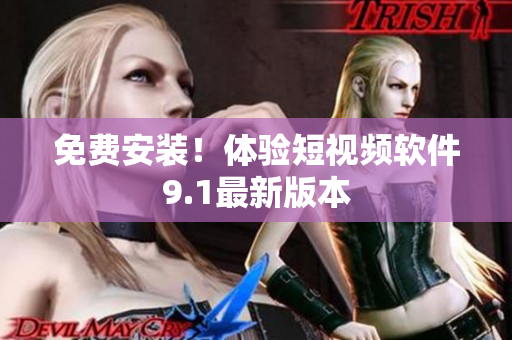 免费安装！体验短视频软件9.1最新版本