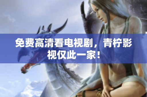 免费高清看电视剧，青柠影视仅此一家！