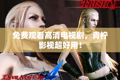 免费观看高清电视剧，青柠影视超好用！