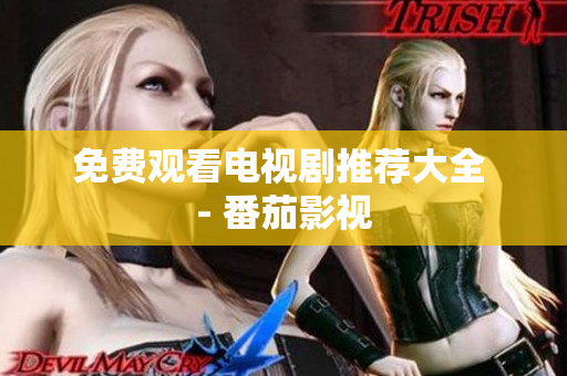 免费观看电视剧推荐大全 - 番茄影视