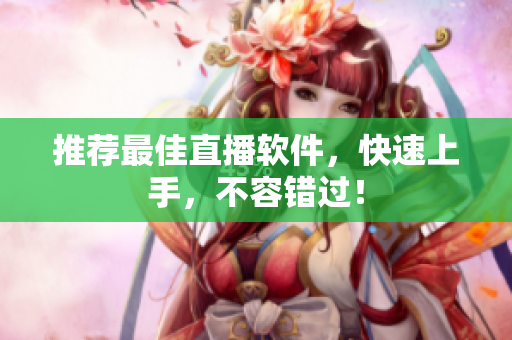 推荐最佳直播软件，快速上手，不容错过！