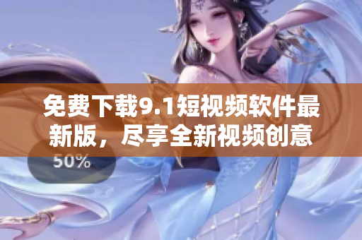 免费下载9.1短视频软件最新版，尽享全新视频创意