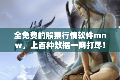 全免费的股票行情软件mnw，上百种数据一网打尽！