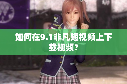 如何在9.1非凡短视频上下载视频？