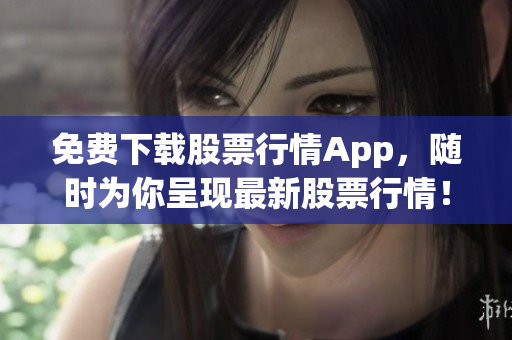 免费下载股票行情App，随时为你呈现最新股票行情！
