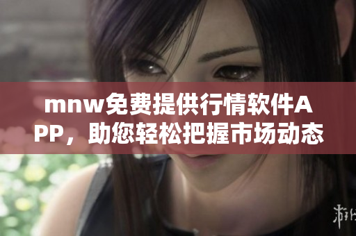 mnw免费提供行情软件APP，助您轻松把握市场动态