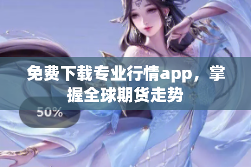 免费下载专业行情app，掌握全球期货走势