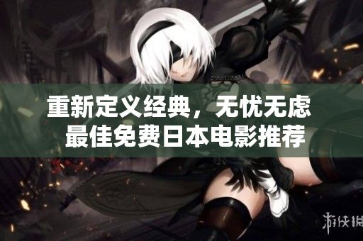重新定义经典，无忧无虑  最佳免费日本电影推荐