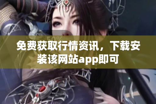 免费获取行情资讯，下载安装该网站app即可