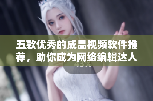 五款优秀的成品视频软件推荐，助你成为网络编辑达人！