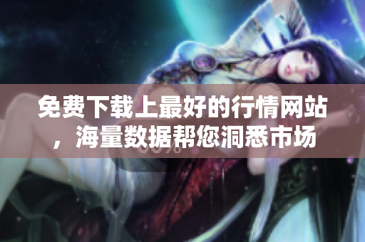 免费下载上最好的行情网站，海量数据帮您洞悉市场