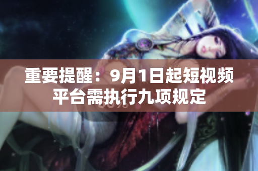 重要提醒：9月1日起短视频平台需执行九项规定