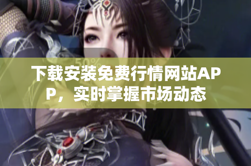 下载安装免费行情网站APP，实时掌握市场动态