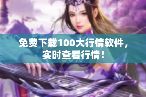 免费下载100大行情软件，实时查看行情！