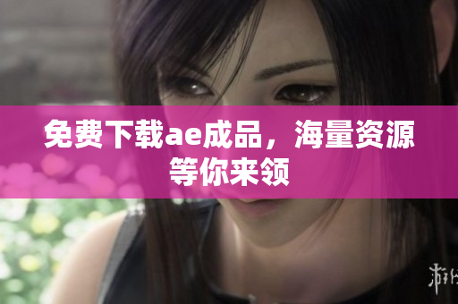 免费下载ae成品，海量资源等你来领