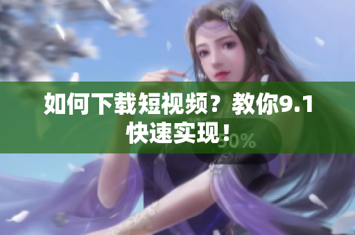 如何下载短视频？教你9.1快速实现！