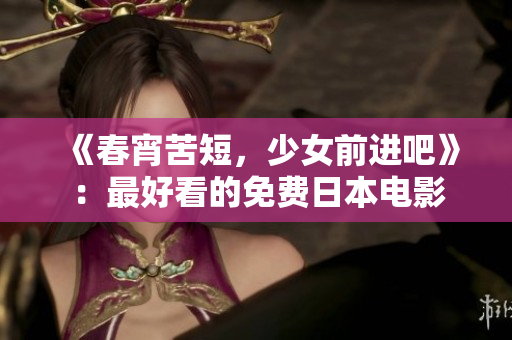 《春宵苦短，少女前进吧》：最好看的免费日本电影