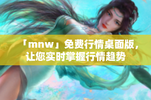 「mnw」免费行情桌面版，让您实时掌握行情趋势