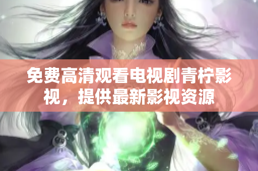 免费高清观看电视剧青柠影视，提供最新影视资源