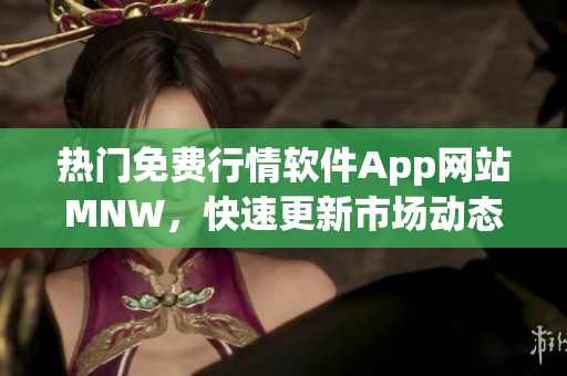 热门免费行情软件App网站MNW，快速更新市场动态！