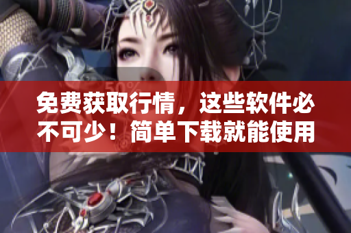 免费获取行情，这些软件必不可少！简单下载就能使用