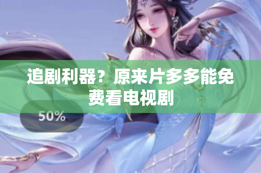 追剧利器？原来片多多能免费看电视剧