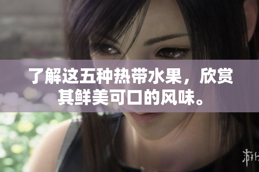 了解这五种热带水果，欣赏其鲜美可口的风味。