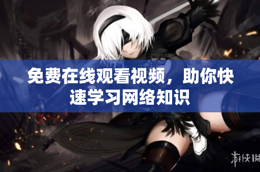 免费在线观看视频，助你快速学习网络知识