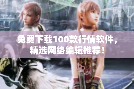 免费下载100款行情软件，精选网络编辑推荐！
