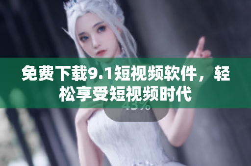 免费下载9.1短视频软件，轻松享受短视频时代