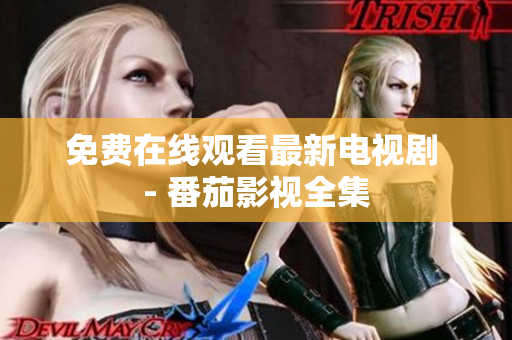 免费在线观看最新电视剧 - 番茄影视全集