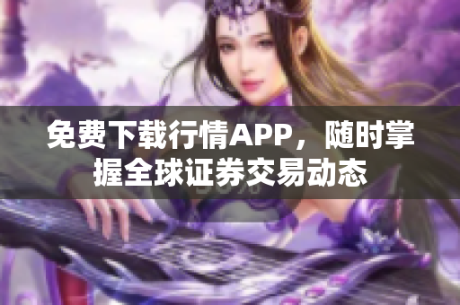 免费下载行情APP，随时掌握全球证券交易动态