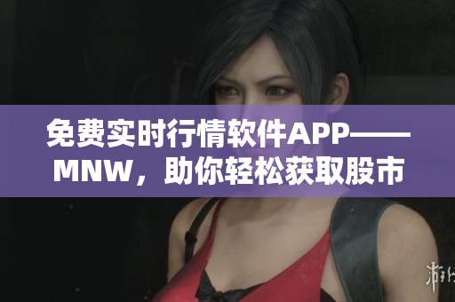 免费实时行情软件APP——MNW，助你轻松获取股市动态