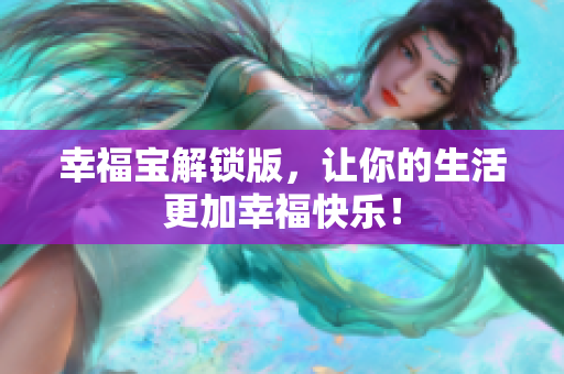 幸福宝解锁版，让你的生活更加幸福快乐！