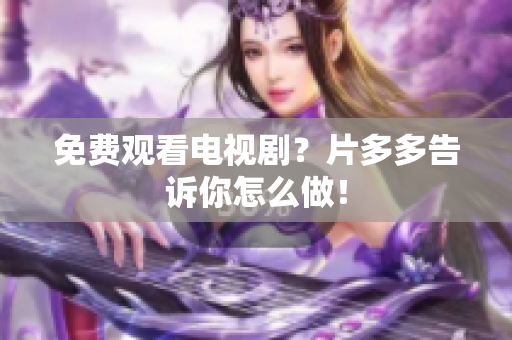 免费观看电视剧？片多多告诉你怎么做！