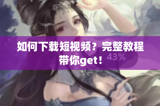 如何下载短视频？完整教程带你get！