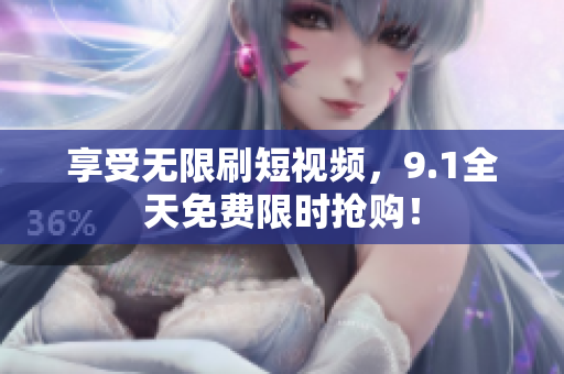 享受无限刷短视频，9.1全天免费限时抢购！