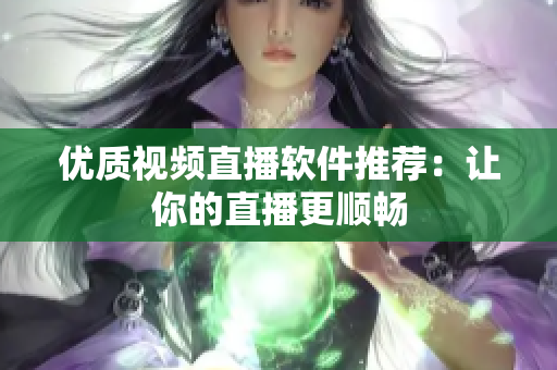 优质视频直播软件推荐：让你的直播更顺畅
