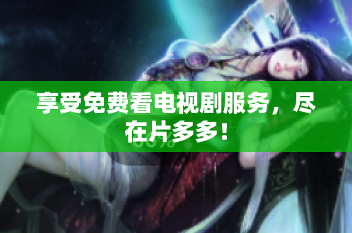 享受免费看电视剧服务，尽在片多多！